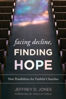Facing Decline, Finding Hope : New Possibilities for Faithful Churches, Hardback Book Facing Decline, Finding Hope : New Possibilities for Faithful Churches, Hardback Book