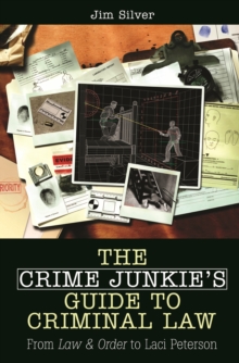 The Crime Junkie's Guide to Criminal Law : From Law & Order to Laci Peterson