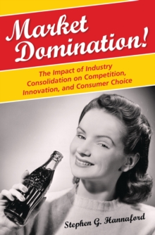 Market Domination! : The Impact of Industry Consolidation on Competition, Innovation, and Consumer Choice