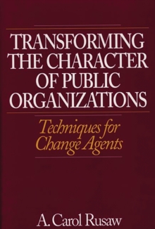 Transforming the Character of Public Organizations : Techniques for Change Agents