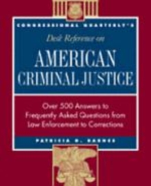 CQ's Desk Reference on American Criminal Justice : Over 500 Answers to Frequently Asked Questions from Law Enforcement to Corrections