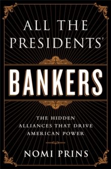 All the Presidents' Bankers : The Hidden Alliances that Drive American Power