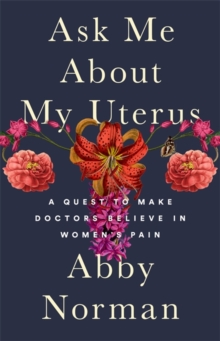 Ask Me About My Uterus : A Quest to Make Doctors Believe in Women's Pain, Hardback Book Ask Me About My Uterus : A Quest to Make Doctors Believe in Women's Pain, Hardback Book