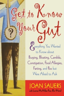 Get to Know Your Gut : Everything You Wanted to Know about Burping, Bloating, Candida, Constipation, Food Allergies, Farting, and Poo