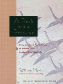 A Path and a Practice : Using Lao Tzu's Tao Te Ching as a Guide to an Awakened Spiritual Life