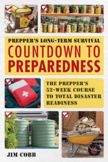 Prepper's Long-Term Survival: Countdown to Preparedness : The Prepper's 52-Week Course to Total Disaster Readiness