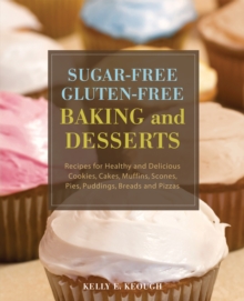 Sugar-Free Gluten-Free Baking and Desserts : Recipes for Healthy and Delicious Cookies, Cakes, Muffins, Scones, Pies, Puddings, Breads and Pizzas