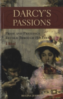 Darcy's Passions : Pride And Prejudice Retold Through His Eyes