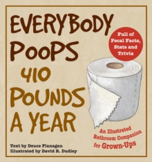 Everybody Poops 410 Pounds a Year : An Illustrated Bathroom Companion for Grown-Ups