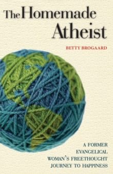 The Homemade Atheist : A Former Evangelical Woman's Freethought Journey to Happiness