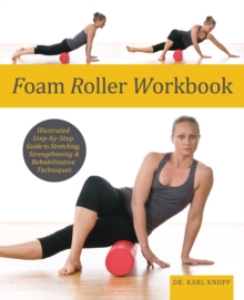 Foam Roller Workbook : Illustrated Step-by-Step Guide to Stretching, Strengthening and Rehabilitative Techniques, Paperback / softback Book Foam Roller Workbook : Illustrated Step-by-Step Guide to Stretching, Strengthening and Rehabilitative Techniques, Paperback / softback Book
