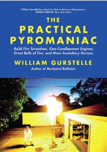 The Practical Pyromaniac : Build Fire Tornadoes, One-Candlepower Engines, Great Balls of Fire, and More Incendiary Devices