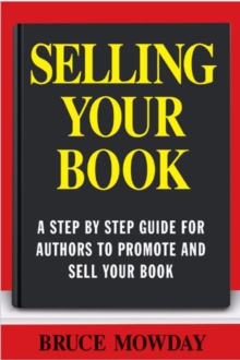 Selling Your Book: A Step By Step Guide For Promoting And Selling Your Book, Paperback / softback Book Selling Your Book: A Step By Step Guide For Promoting And Selling Your Book, Paperback / softback Book