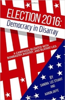 Election 2016: Democracy In Disarray : A Campaign Bloated with Bombastry, Bigotry, and Blatant Lies, Paperback / softback Book Election 2016: Democracy In Disarray : A Campaign Bloated with Bombastry, Bigotry, and Blatant Lies, Paperback / softback Book