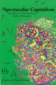 Spectacular Capitalism : Guy Debord & the Practise of Radical Philosophy, Paperback / softback Book Spectacular Capitalism : Guy Debord & the Practise of Radical Philosophy, Paperback / softback Book