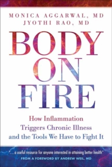 Body On Fire : How Inflammation Triggers Chronic Illness and the Tools We Have to Fight It