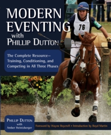 Modern Eventing with Phillip Dutton : The Complete Resource: Training, Conditioning, and Competing in All Three Phases