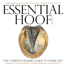 The Essential Hoof Book : The Complete Modern Guide to Horse Feet  Anatomy, Care and Health, Disease Diagnosis and Treatment