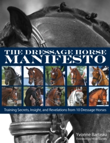 The Dressage Horse Manifesto : Training Secrets, Insight, and Revelations from 10 Dressage Horses