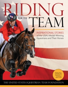 Riding for the Team : Inspirational Stories of the USA's Medal-Winning Equestrians and Their Horses