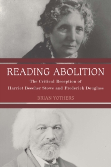Reading Abolition : The Critical Reception of Harriet Beecher Stowe and Frederick Douglass, Hardback Book Reading Abolition : The Critical Reception of Harriet Beecher Stowe and Frederick Douglass, Hardback Book