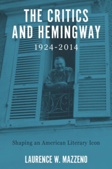 The Critics and Hemingway, 1924-2014 : Shaping an American Literary Icon, Hardback Book The Critics and Hemingway, 1924-2014 : Shaping an American Literary Icon, Hardback Book