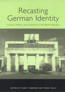 Recasting German Identity : Culture, Politics, and Literature in the Berlin Republic