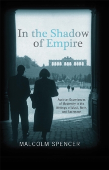 In the Shadow of Empire : Austrian Experiences of Modernity in the Writings of Musil, Roth, and Bachmann