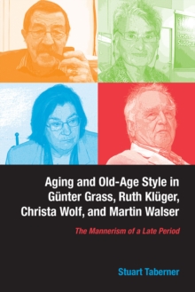 Aging and Old-Age Style in Gunter Grass, Ruth Kluger, Christa Wolf, and Martin Walser : The Mannerism of a Late Period