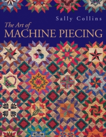 Art Of Machine Piecing : How to Achieve Quality Workmanship Through a Colorful Journey