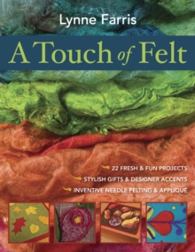 Touch Of Felt : 22 Fresh & Fun Projects - Stylish Gifts & Designer Accents - Inventive Needle Felting & Applique