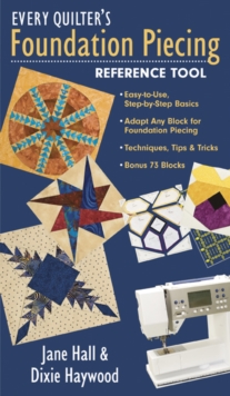 Every Quilter's Foundation Piecing Reference Tool : Easy-to-Use, Step-by-Step Basics Adapt Any Block for Foundation Piecing Techniques, Tips & Tricks Bonus 73 Blocks