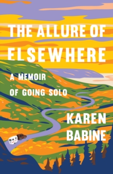 The Allure of Elsewhere : Chasing Landscapes, Family, and the Road Ahead-One Woman's Tiny Camper Adventure