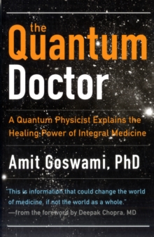 Quantum Doctor : A Quantum Physicist Explains the Healing Power of Integral Medicine