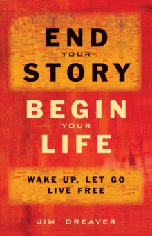 End Your Story, Begin Your Life : Wake Up, Let Go, Live Free, Paperback / softback Book End Your Story, Begin Your Life : Wake Up, Let Go, Live Free, Paperback / softback Book