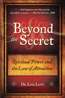 Beyond the Secret : Spiritual Power and the Law of Attraction