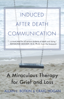 Induced After Death Communication : A Miraculous Therapy for Grief and Loss