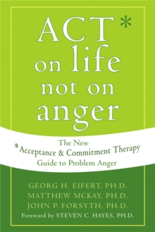 Act On Life Not On Anger : The New Acceptance And Commitment Therapy Guide To Problem Anger