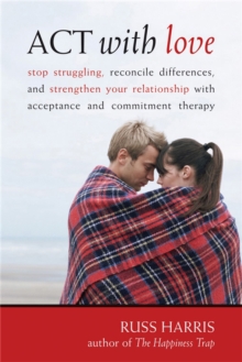 Act With Love : Stop Struggling, Reconcile Differences, and Strengthen Your Relationship With Acceptance and Commitment Therapy, Paperback Book Act With Love : Stop Struggling, Reconcile Differences, and Strengthen Your Relationship With Acceptance and Commitment Therapy, Paperback Book