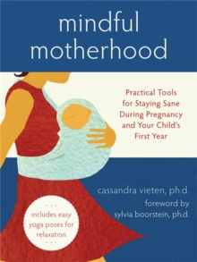 Mindful Motherhood: Practical Tools for Staying Sane During Pregnancy and Your Child's First Year : Practical Tools for Staying Sane During Pregnancy and Your Child's First Year