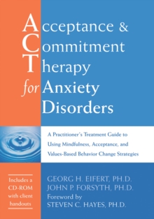 Acceptance and Commitment Therapy for Anxiety Disorders : A Practitioner's Treatment Guide to Using Mindfulness, Acceptance, and Values-Based Behavior Change Strategies