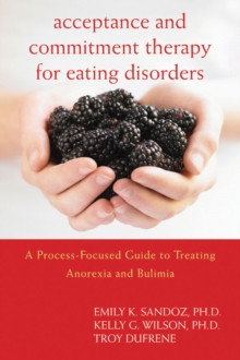 Acceptance and Commitment Therapy for Eating Disorders : A Process-Focused Guide to Treating Anorexia and Bulimia