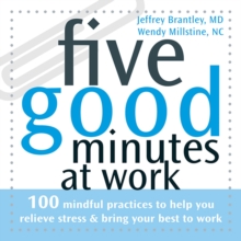 Five Good Minutes at Work : 100 Mindful Practices to Help You Relieve Stress and Bring Your Best to Work