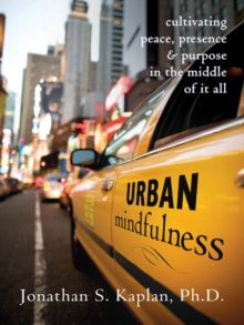 Urban Mindfulness : Cultivating Peace, Presence, And Purpose In The Middle Of It All