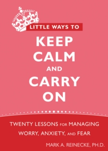 Little Ways To Keep Calm And Carry On : Twenty Lessons For Managing Worry, Anxiety, And Fear