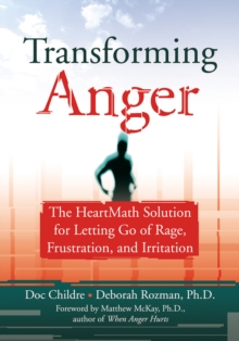 Transforming Anger : The Heartmath Solution for Letting Go of Rage, Frustration, and Irritation