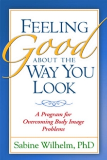 Feeling Good about the Way You Look : A Program for Overcoming Body Image Problems