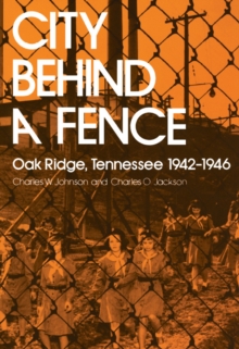 City Behind Fence : Oak Ridge, Tennessee, 1942-1946