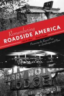 Remembering Roadside America : Preserving the Recent Past as Landscape and Place