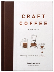 Craft Coffee: A Manual : Brewing a Better Cup at Home